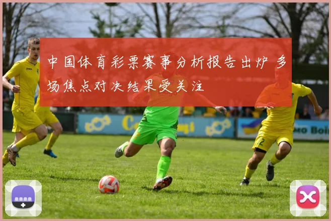 中国体育彩票赛事分析报告出炉 多场焦点对决结果受关注