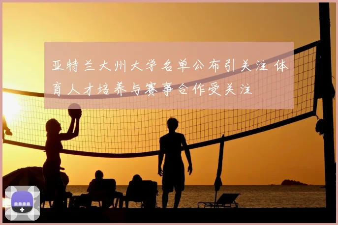 亚特兰大州大学名单公布引关注 体育人才培养与赛事合作受关注