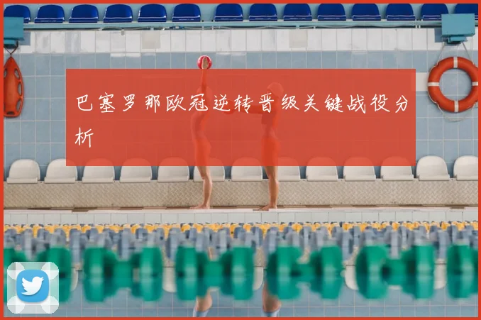 巴塞罗那欧冠逆转晋级关键战役分析