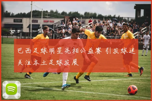 巴西足球明星亮相公益赛 引发球迷关注本土足球发展