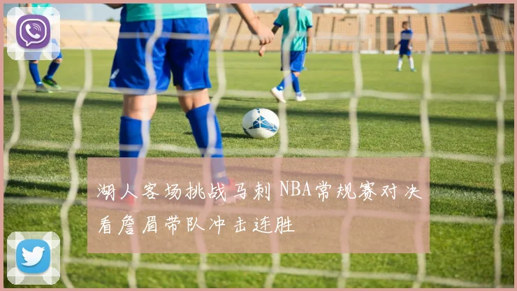 湖人客场挑战马刺 NBA常规赛对决看詹眉带队冲击连胜