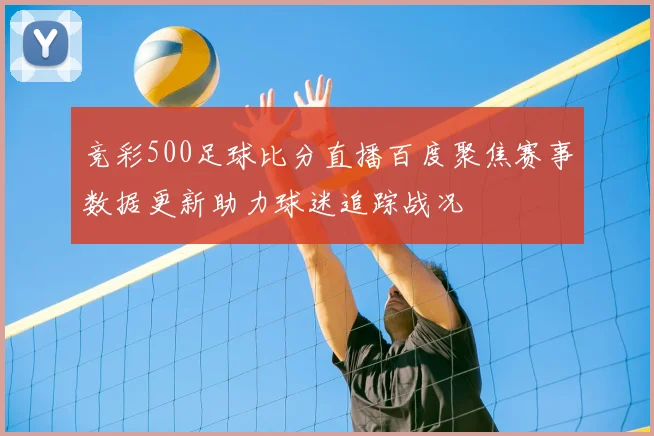 竞彩500足球比分直播百度聚焦赛事数据更新助力球迷追踪战况