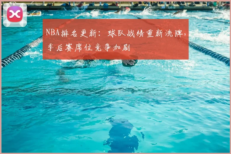 NBA排名更新：球队战绩重新洗牌，季后赛席位竞争加剧