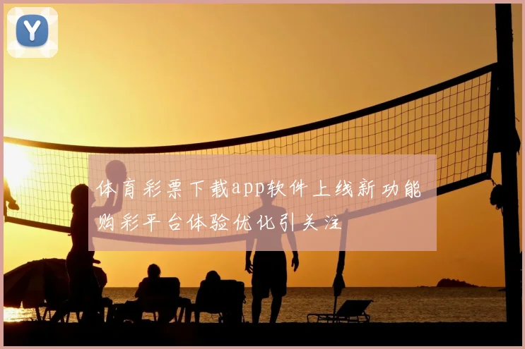 体育彩票下载app软件上线新功能 购彩平台体验优化引关注