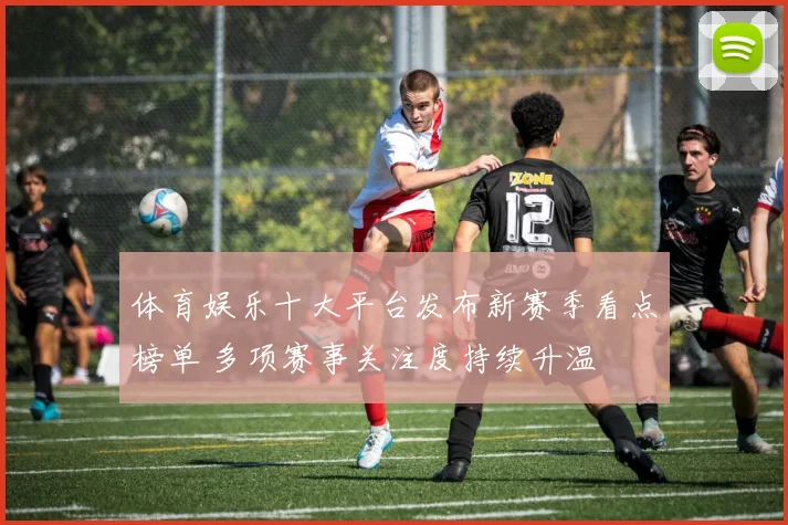 体育娱乐十大平台发布新赛季看点榜单 多项赛事关注度持续升温