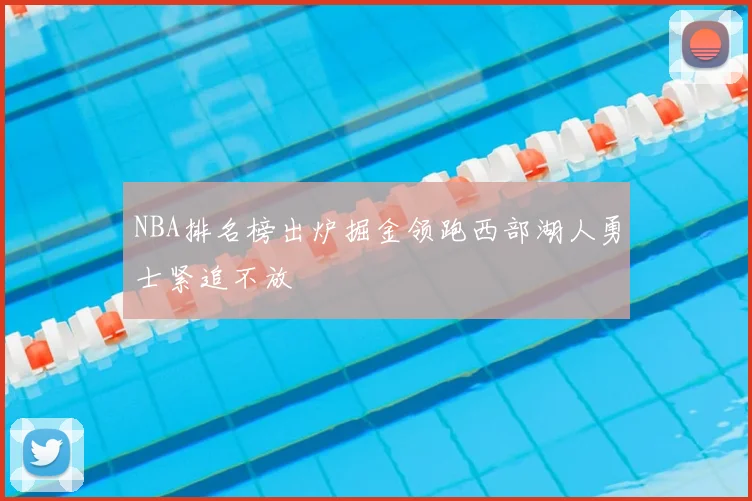 NBA排名榜出炉掘金领跑西部湖人勇士紧追不放