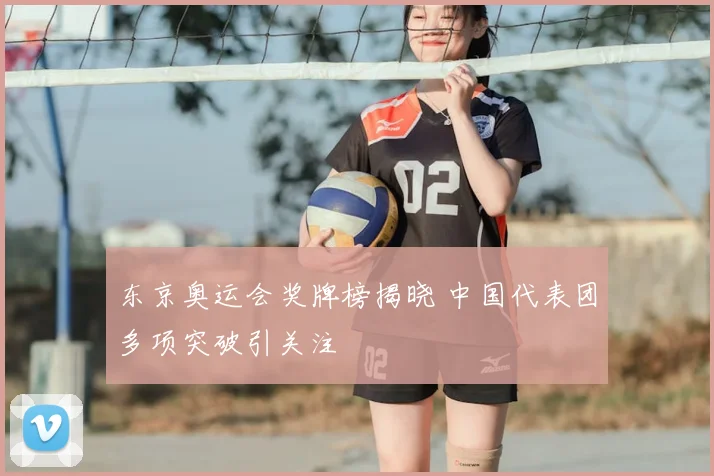 东京奥运会奖牌榜揭晓 中国代表团多项突破引关注