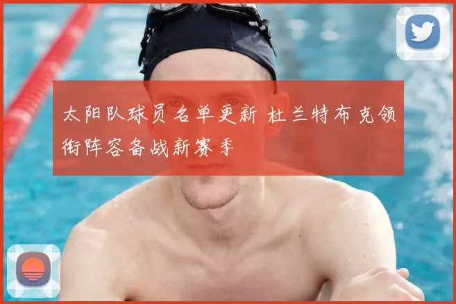 太阳队球员名单更新 杜兰特布克领衔阵容备战新赛季