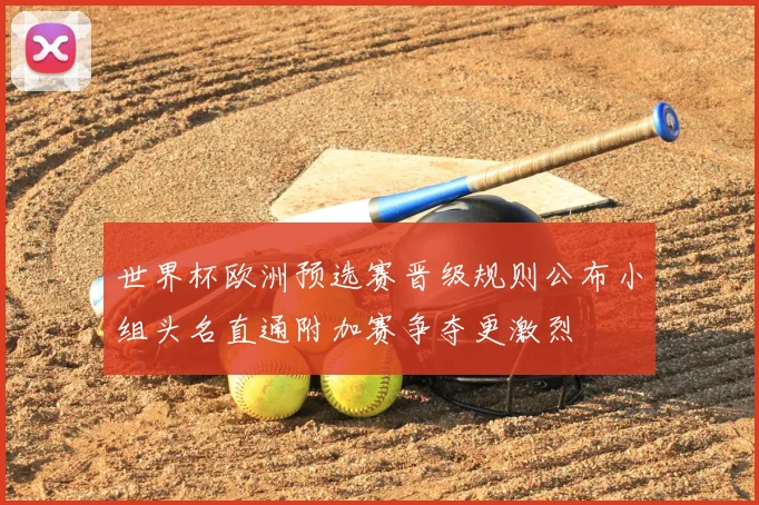 世界杯欧洲预选赛晋级规则公布小组头名直通附加赛争夺更激烈