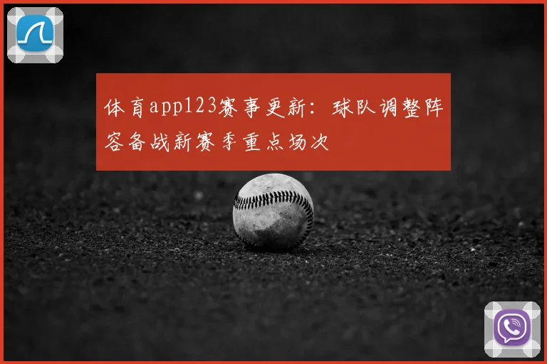 体育app123赛事更新：球队调整阵容备战新赛季重点场次