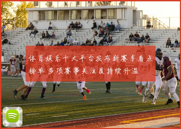 体育娱乐十大平台发布新赛季看点榜单 多项赛事关注度持续升温