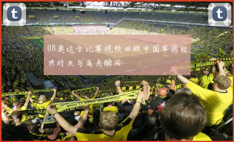 08奥运会比赛视频回顾中国军团经典对决与高光瞬间