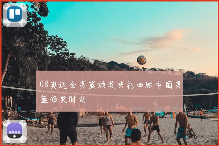 08奥运会男篮颁奖典礼回顾中国男篮领奖时刻